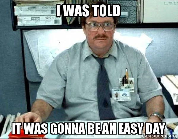 The 'I was told it was gonna be an easy day' meme featuring Milton from Office Space.